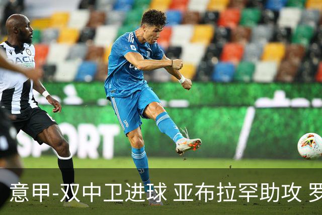 意甲-双中卫进球 亚布拉罕助攻 罗马2-0终结连败