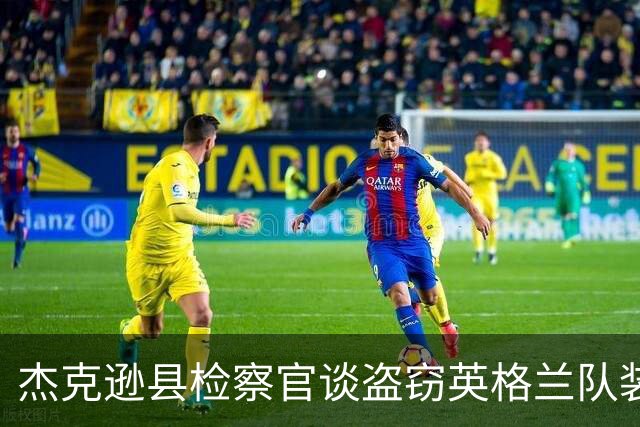 杰克逊县检察官谈盗窃英格兰队装备的两人被捕：感谢警局迅速行动